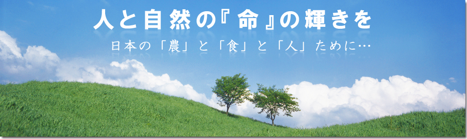 人と自然の『命』の輝きを 日本の「農」と「食」と「人」のために
